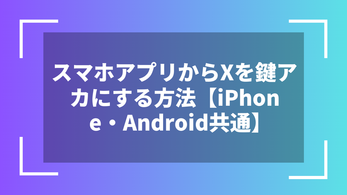 スマホアプリからXを鍵アカにする方法【iPhone・Android共通】