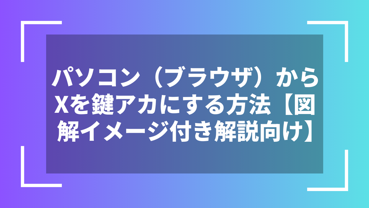 パソコン(ブラウザ)からXを鍵アカにする方法【図解イメージ付き解説向け】