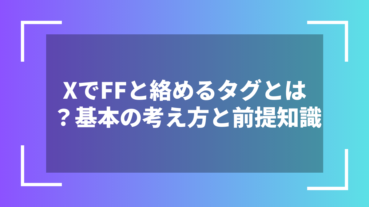 XでFFと絡めるタグとは?基本の考え方と前提知識