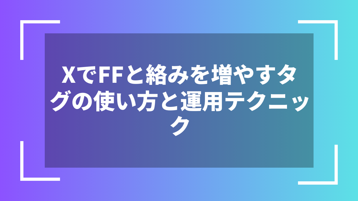 XでFFと絡みを増やすタグの使い方と運用テクニック