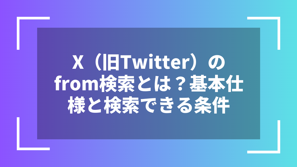 X(旧Twitter)のfrom検索とは?基本仕様と検索できる条件