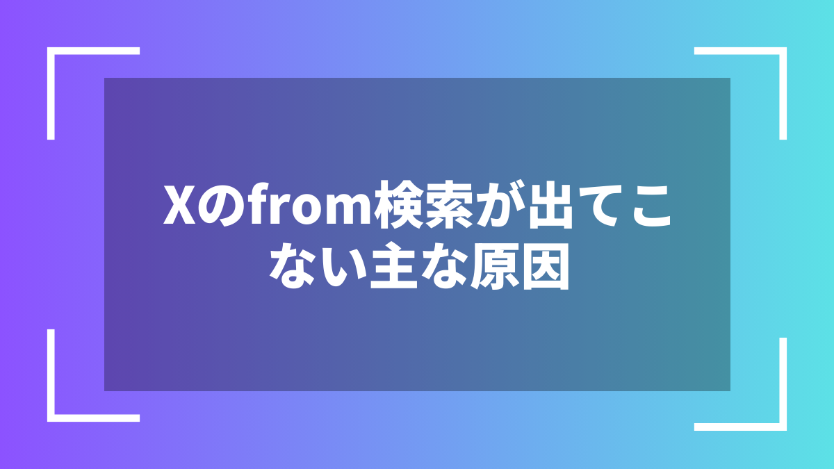 Xのfrom検索が出てこない主な原因