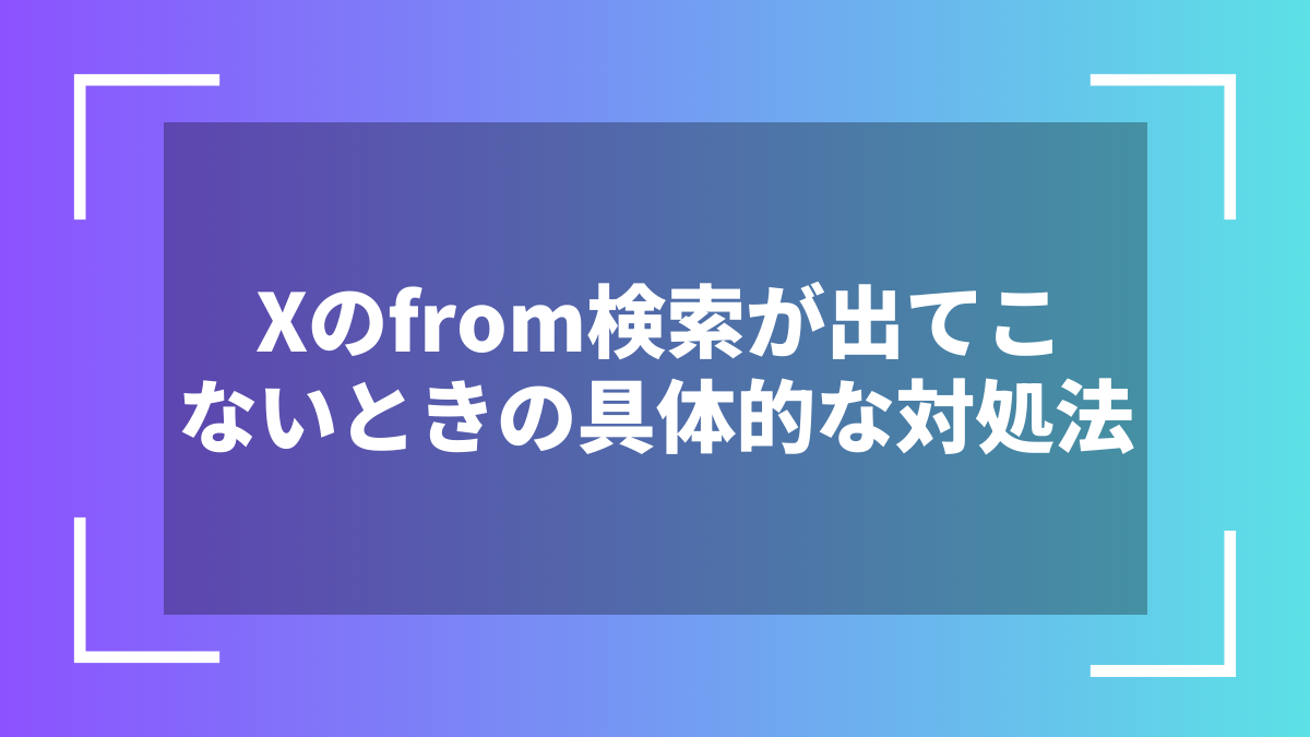 Xのfrom検索が出てこないときの具体的な対処法