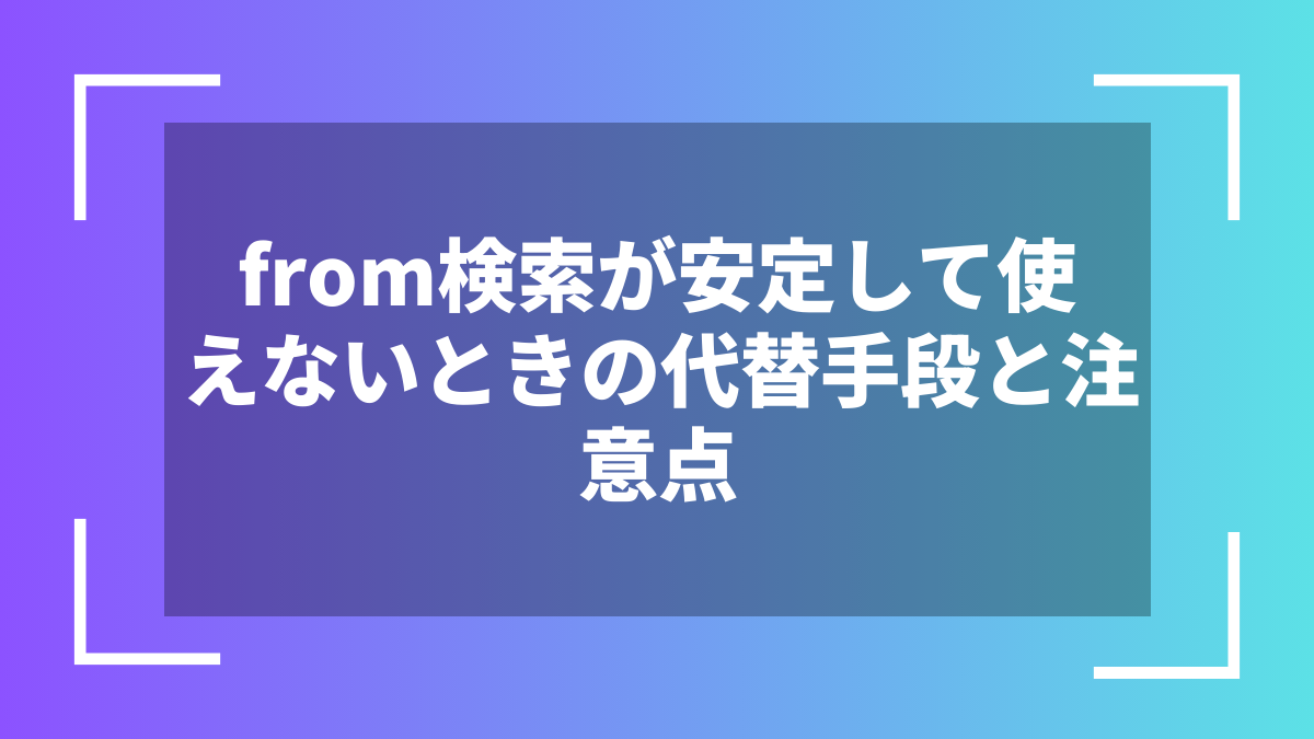from検索が安定して使えないときの代替手段と注意点
