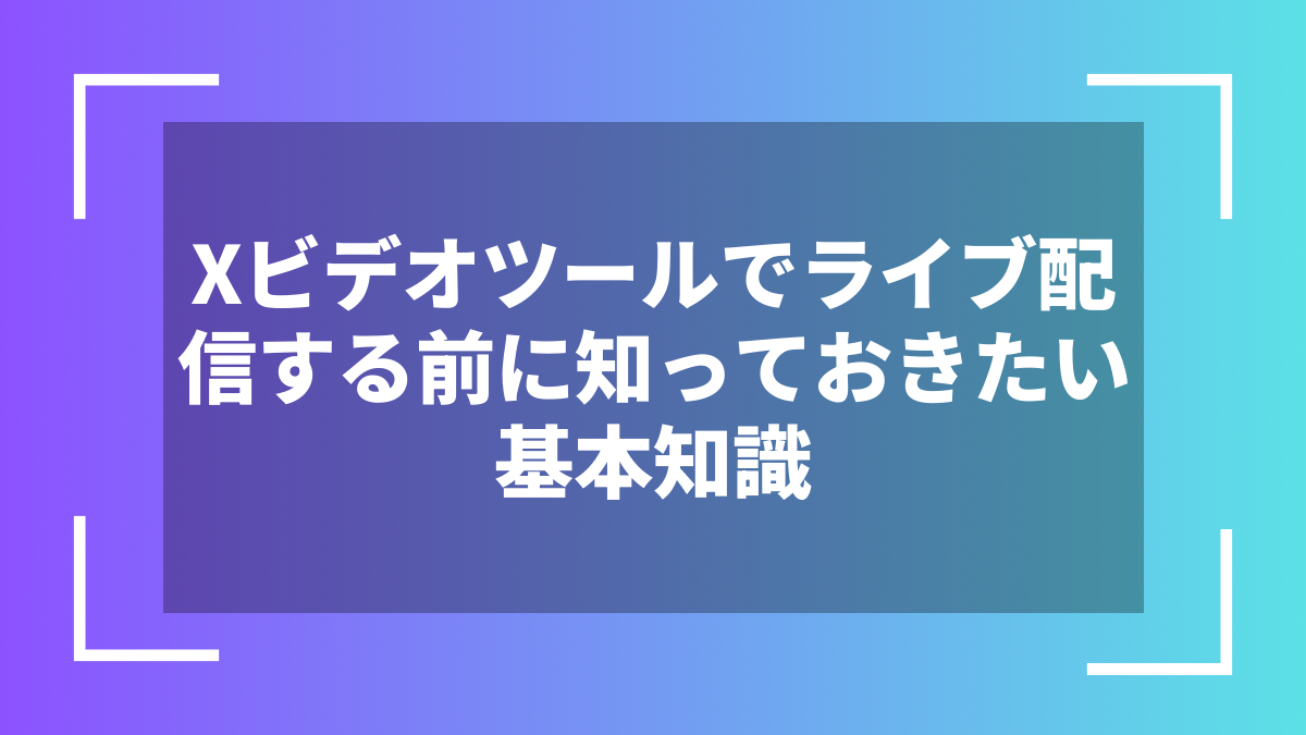 Xビデオツールでライブ配信する前に知っておきたい基本知識