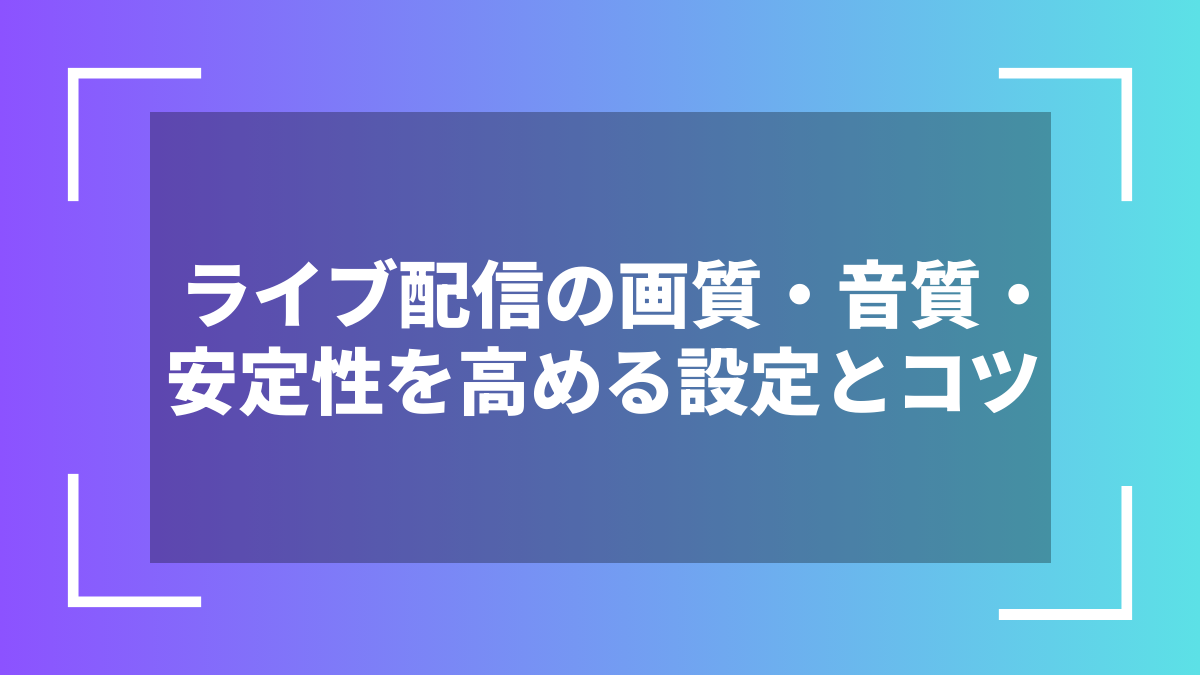 ライブ配信の画質・音質・安定性を高める設定とコツ