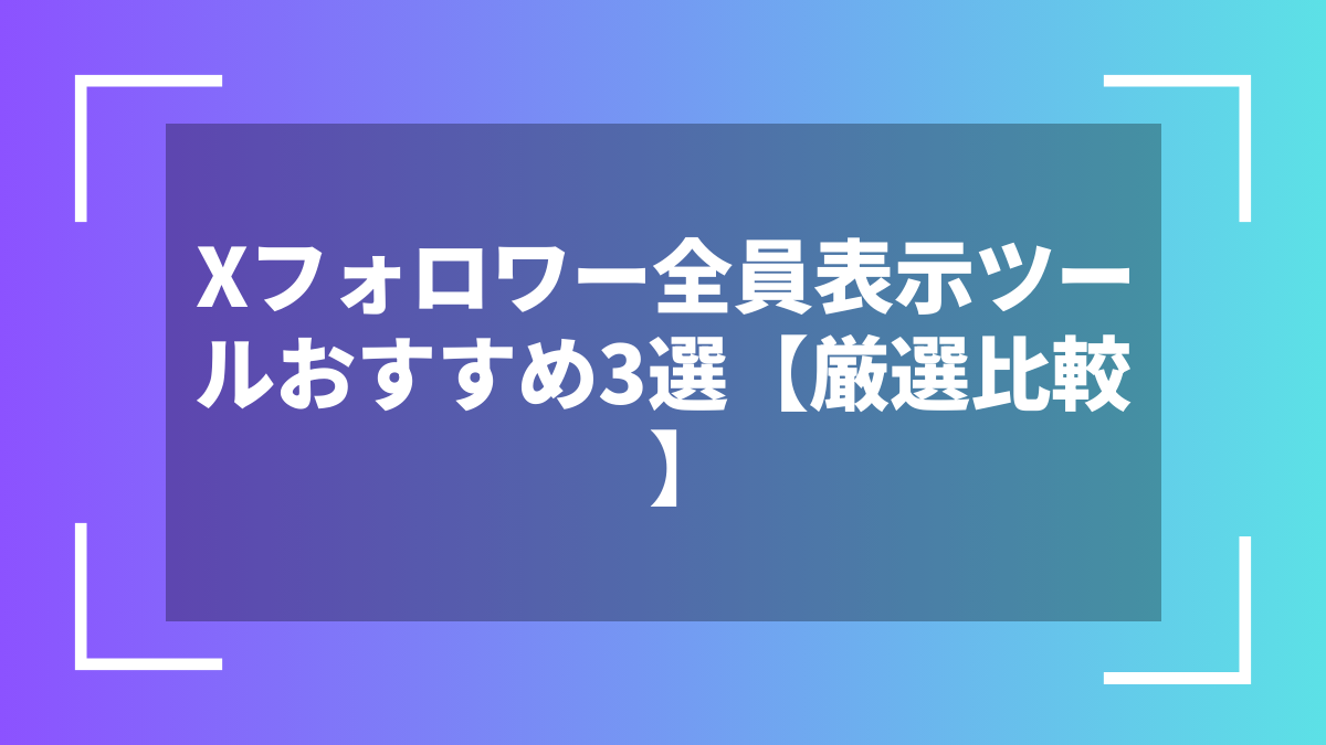 Xフォロワー全員表示ツールおすすめ3選【厳選比較】
