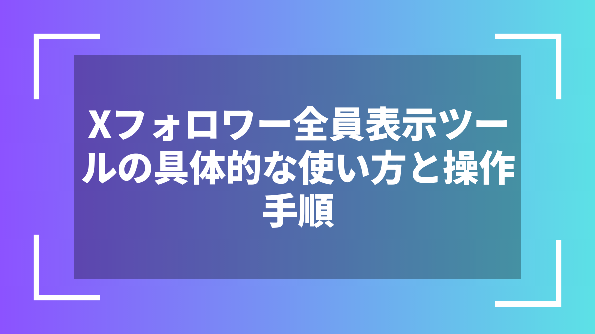 Xフォロワー全員表示ツールの具体的な使い方と操作手順