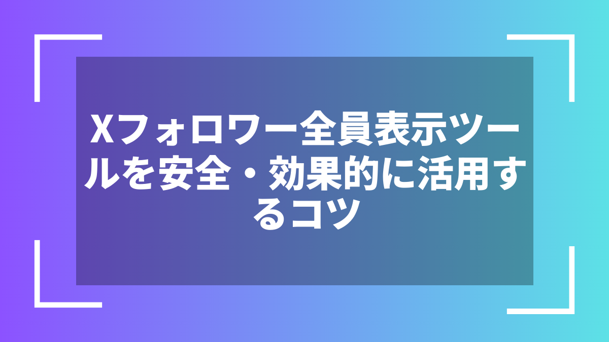 Xフォロワー全員表示ツールを安全・効果的に活用するコツ