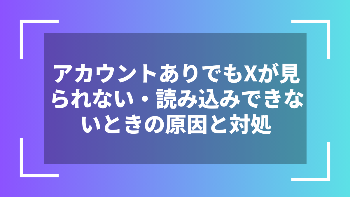 アカウントありでもXが見られない・読み込みできないときの原因と対処