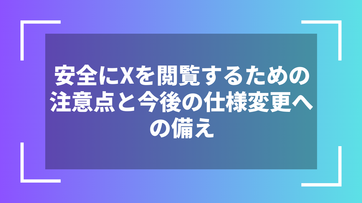 安全にXを閲覧するための注意点と今後の仕様変更への備え