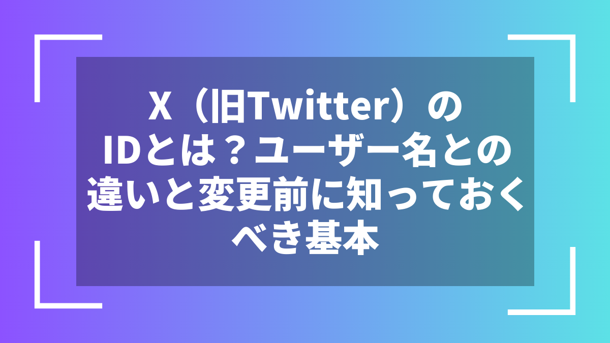 X(旧Twitter)のIDとは?ユーザー名との違いと変更前に知っておくべき基本