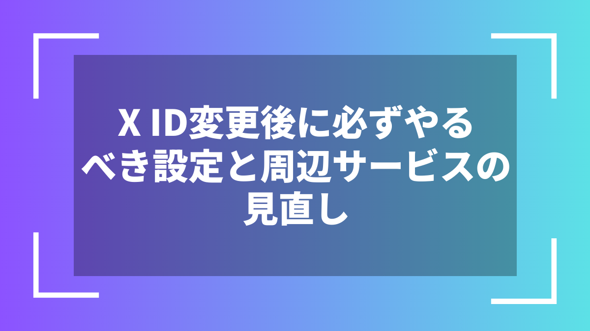 X ID変更後に必ずやるべき設定と周辺サービスの見直し