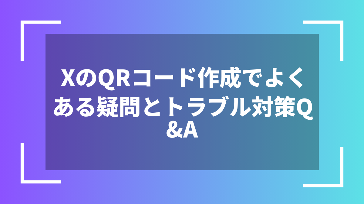 XのQRコード作成でよくある疑問とトラブル対策Q&A