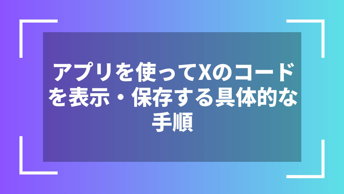アプリを使ってXのコードを表示・保存する具体的な手順