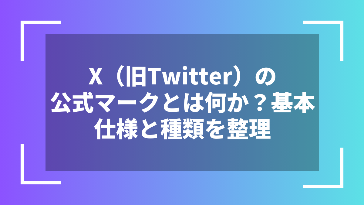 X(旧Twitter)の公式マークとは何か?基本仕様と種類を整理