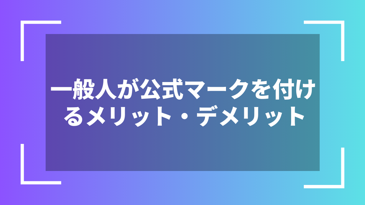 一般人が公式マークを付けるメリット・デメリット