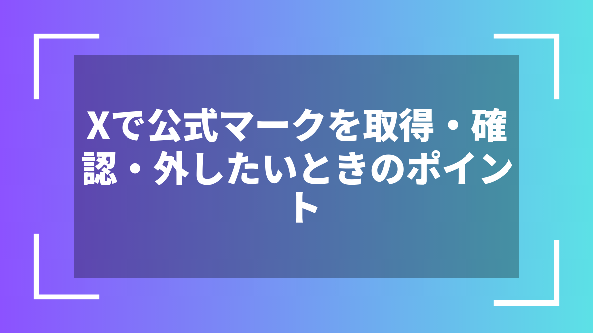 Xで公式マークを取得・確認・外したいときのポイント