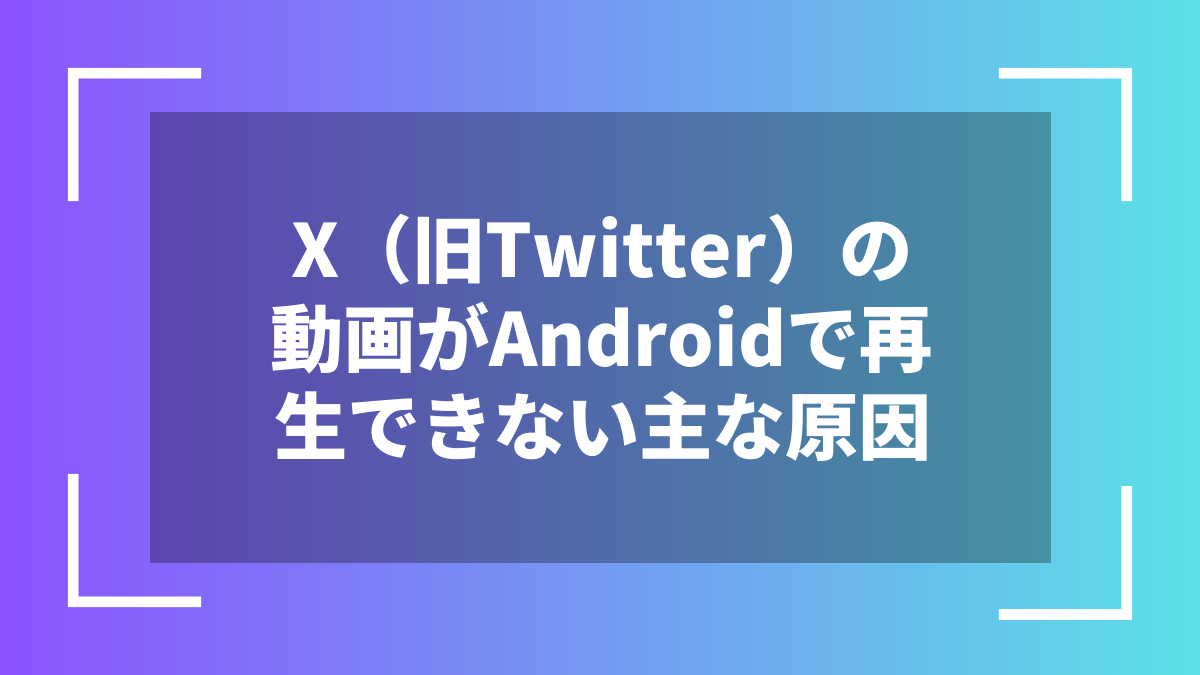 X(旧Twitter)の動画がAndroidで再生できない主な原因