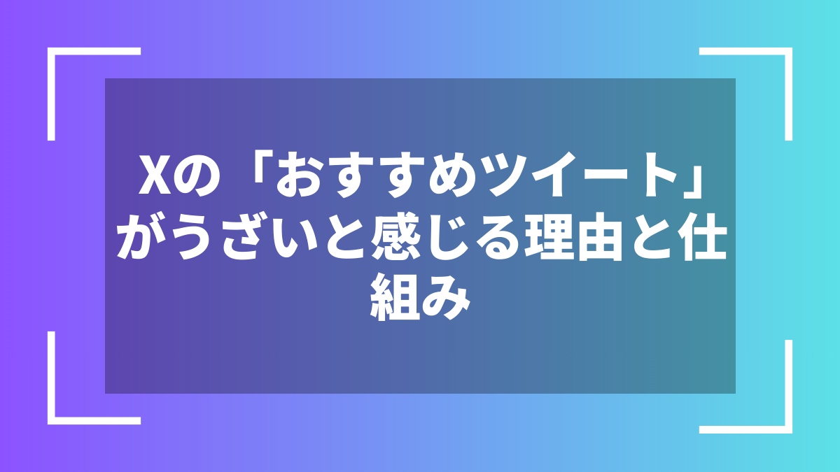 Xの「おすすめツイート」がうざいと感じる理由と仕組み