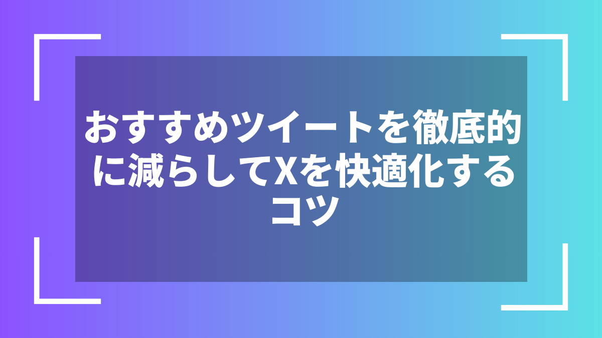 おすすめツイートを徹底的に減らしてXを快適化するコツ