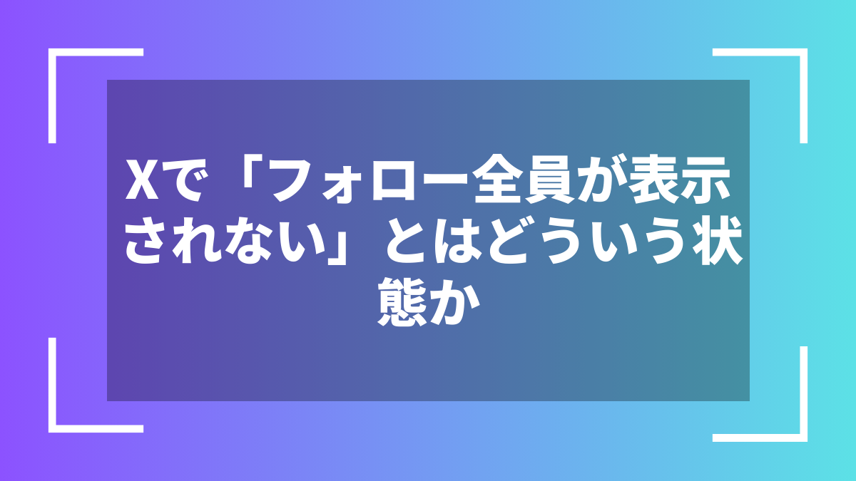Xで「フォロー全員が表示されない」とはどういう状態か
