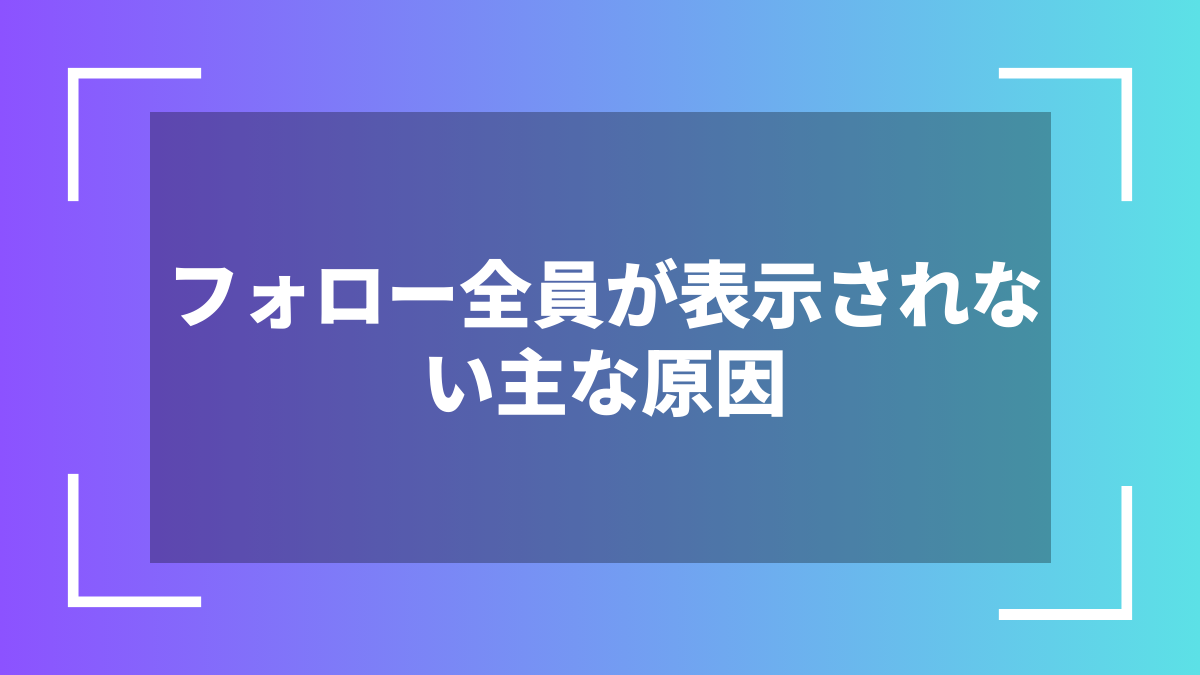 フォロー全員が表示されない主な原因