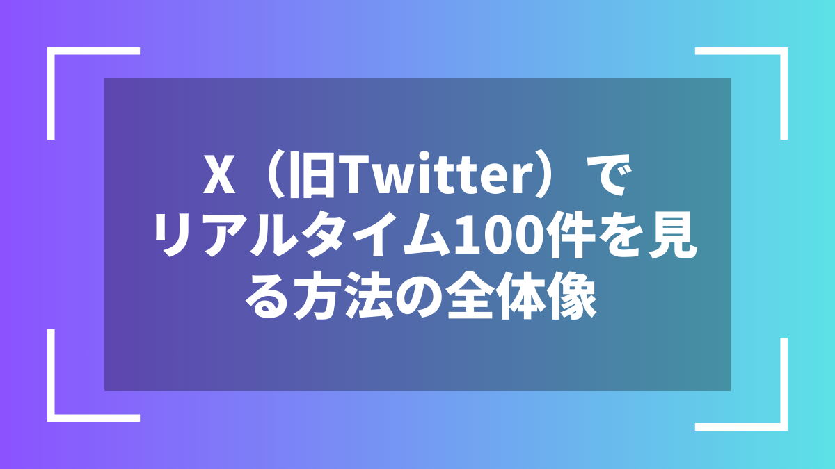 X(旧Twitter)でリアルタイム100件を見る方法の全体像