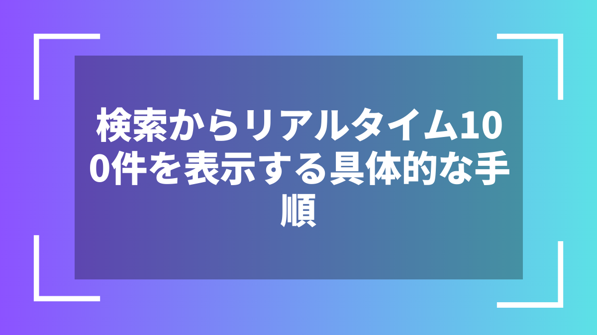 検索からリアルタイム100件を表示する具体的な手順