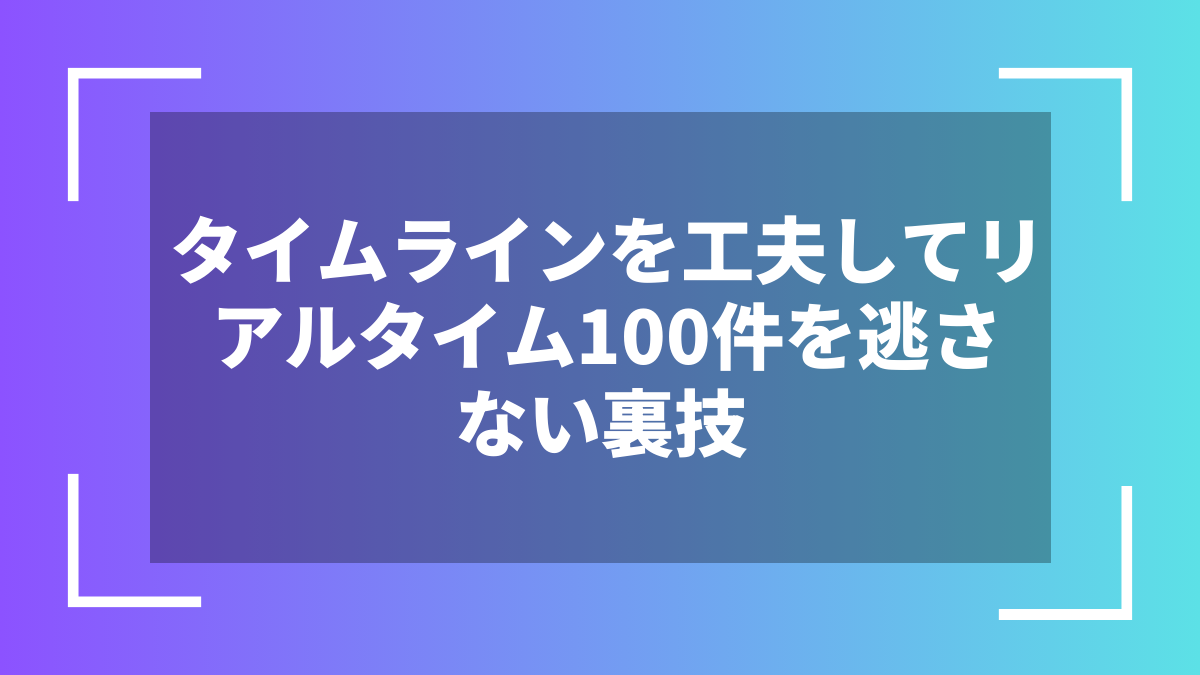 タイムラインを工夫してリアルタイム100件を逃さない裏技