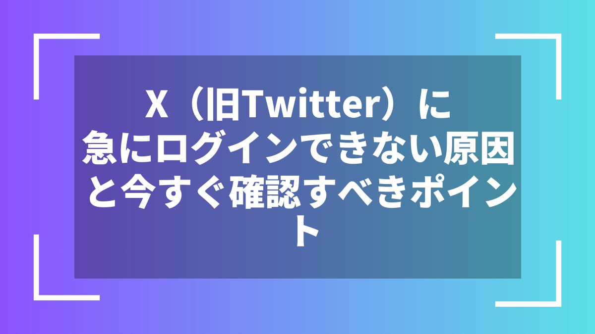 X（旧Twitter）に急にログインできない原因と今すぐ確認すべきポイント