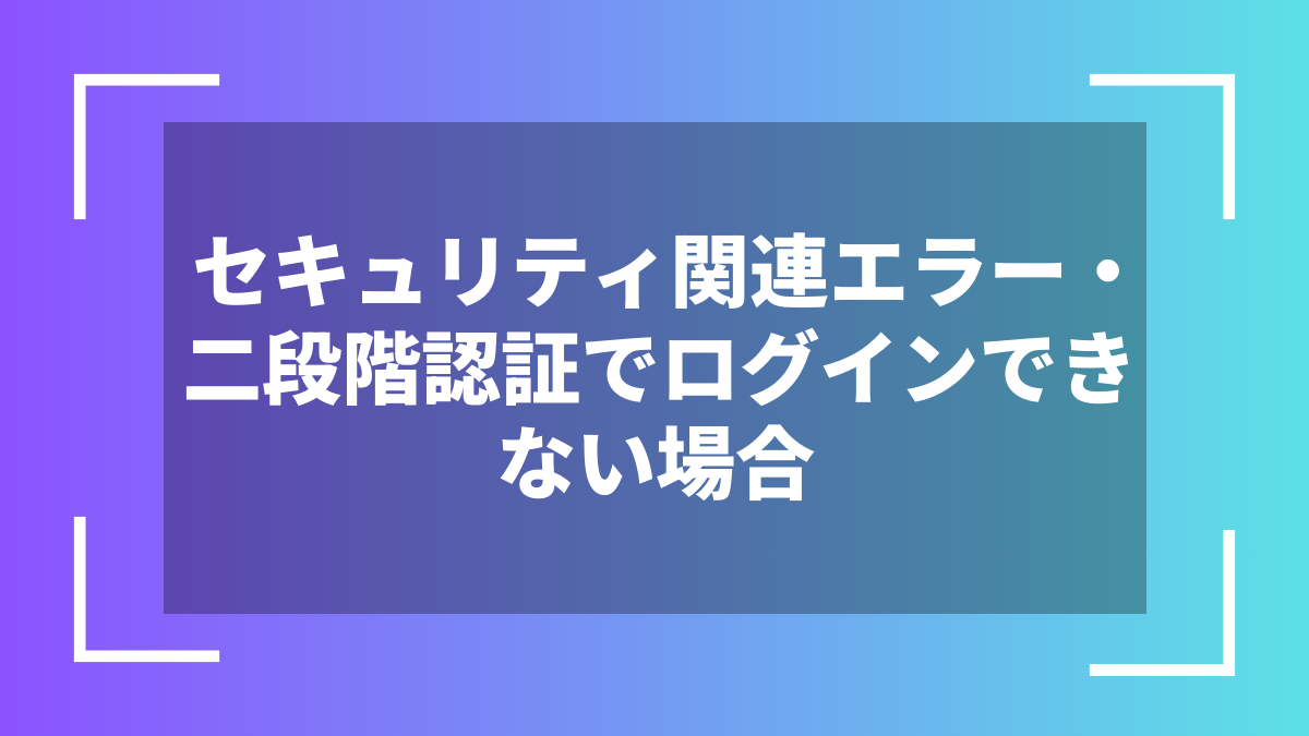 セキュリティ関連エラー・二段階認証でログインできない場合