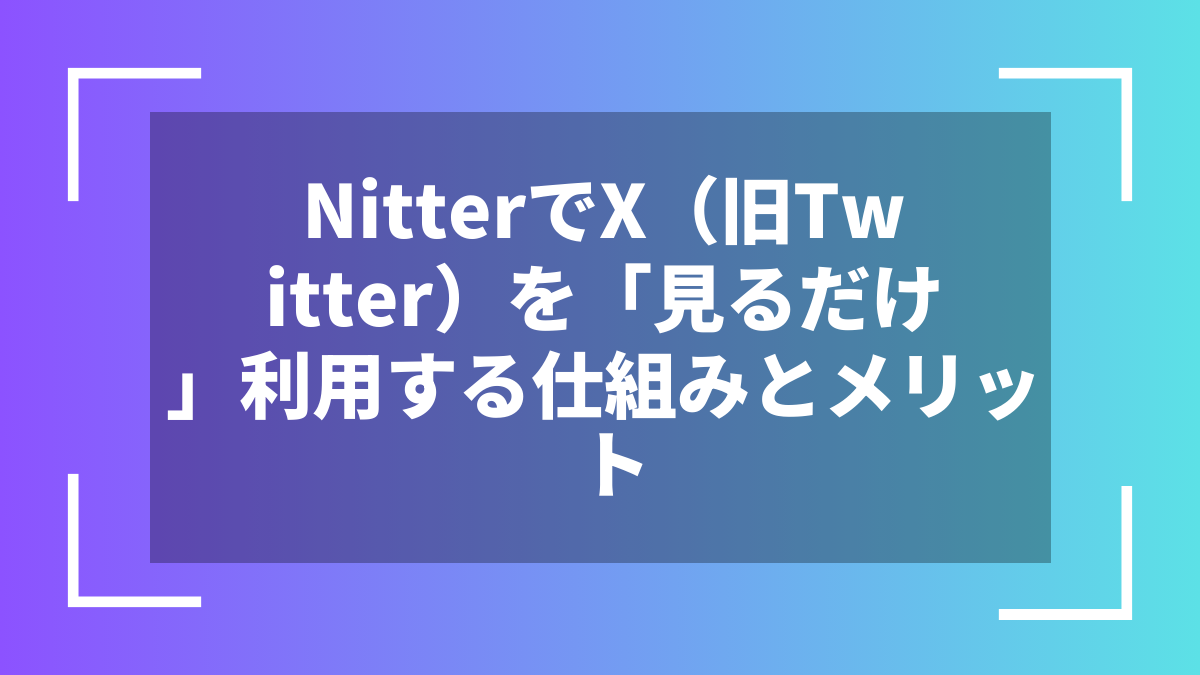 NitterでX（旧Twitter）を「見るだけ」利用する仕組みとメリット