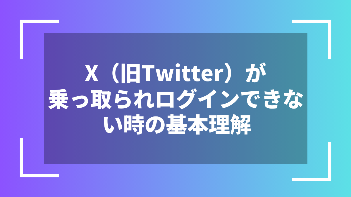 X(旧Twitter)が乗っ取られログインできない時の基本理解
