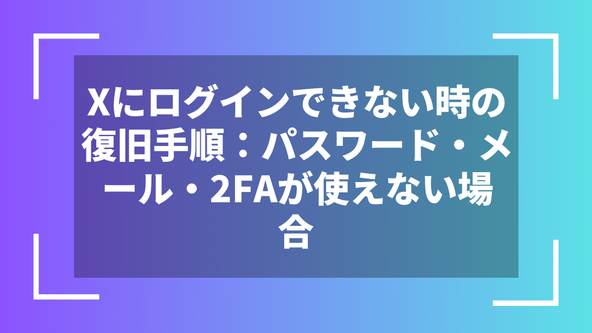 Xにログインできない時の復旧手順:パスワード・メール・2FAが使えない場合
