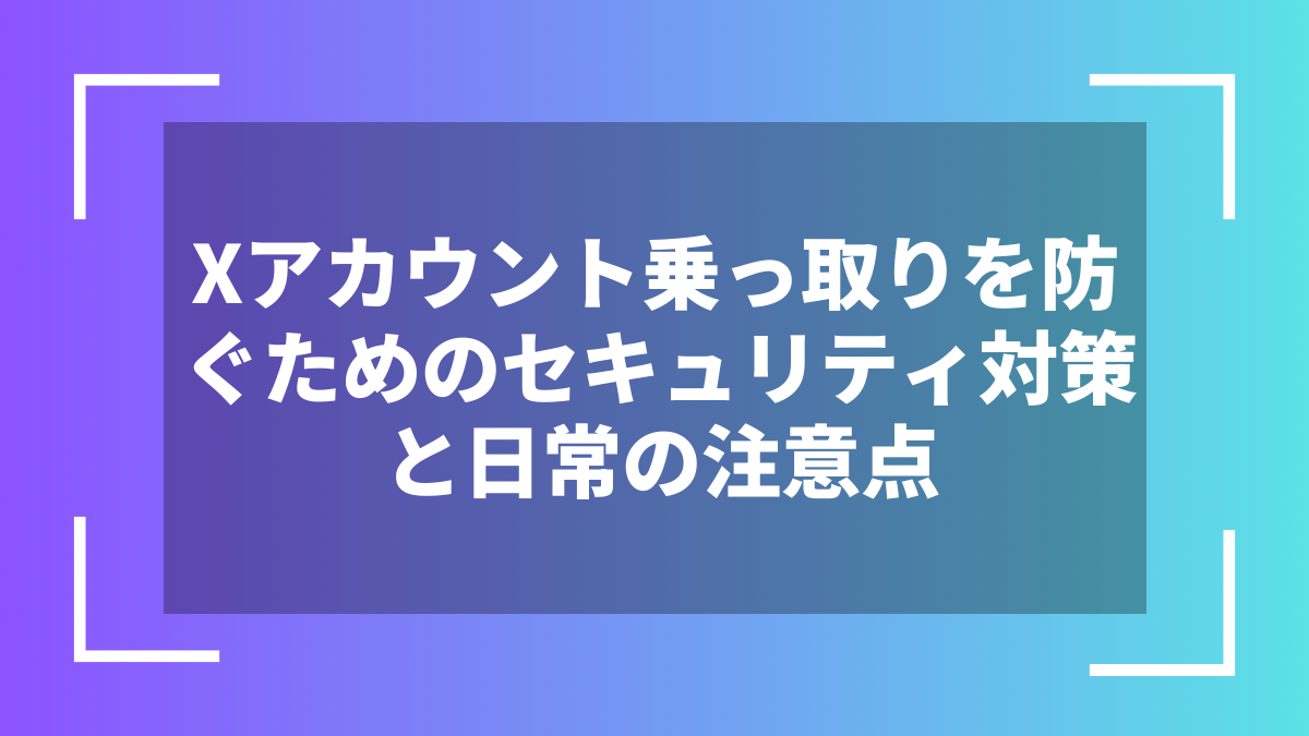 Xアカウント乗っ取りを防ぐためのセキュリティ対策と日常の注意点