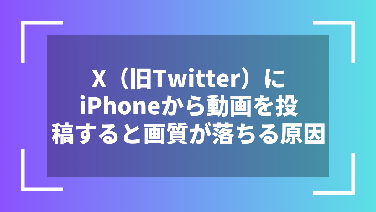 X（旧Twitter）にiPhoneから動画を投稿すると画質が落ちる原因