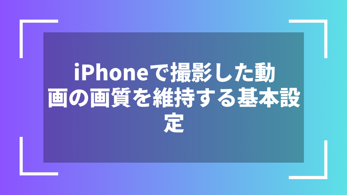 iPhoneで撮影した動画の画質を維持する基本設定