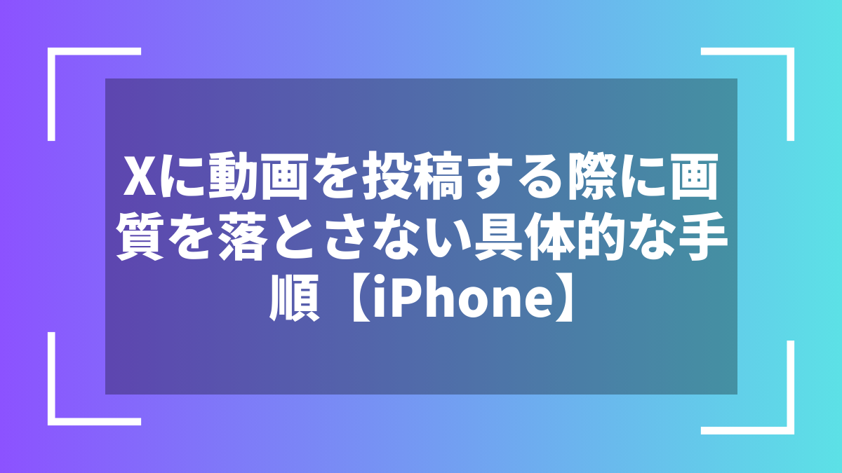 Xに動画を投稿する際に画質を落とさない具体的な手順【iPhone】