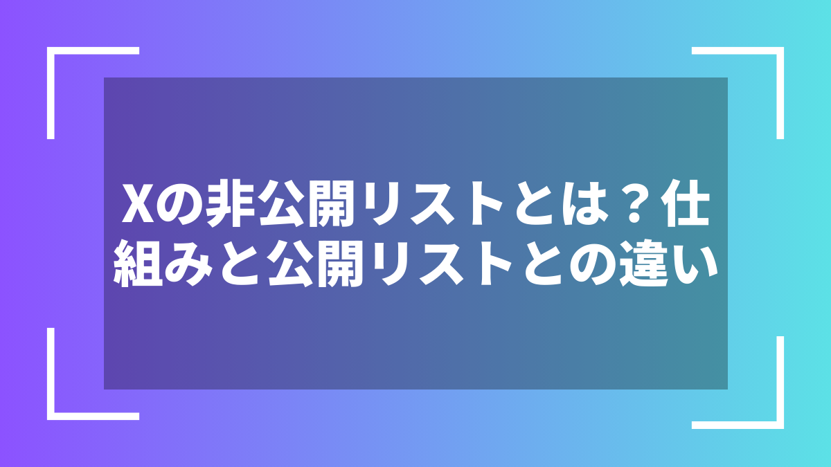 Xの非公開リストとは？仕組みと公開リストとの違い