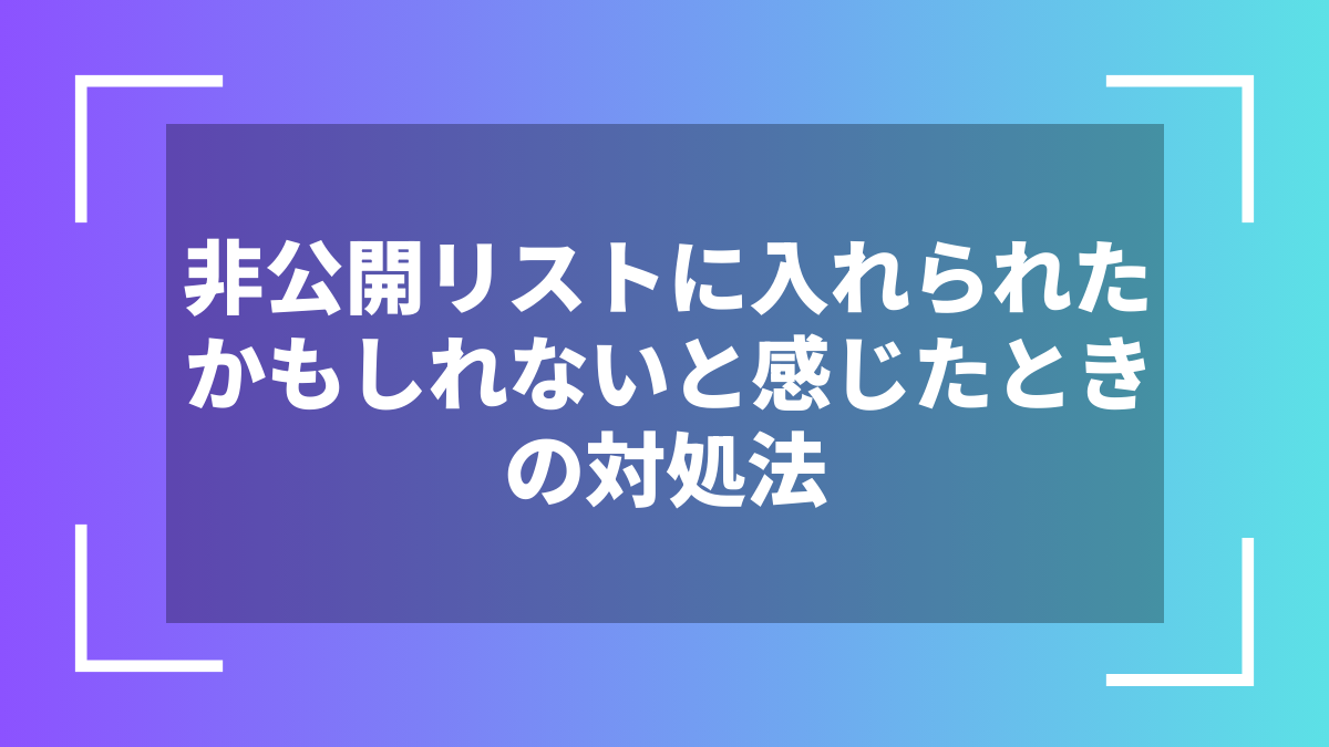 非公開リストに入れられたかもしれないと感じたときの対処法