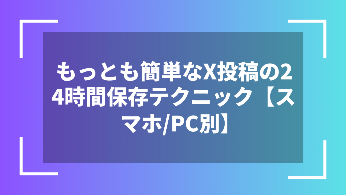 もっとも簡単なX投稿の24時間保存テクニック【スマホ/PC別】