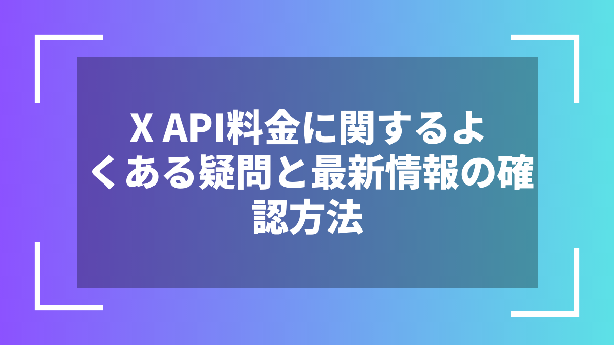 X API料金に関するよくある疑問と最新情報の確認方法