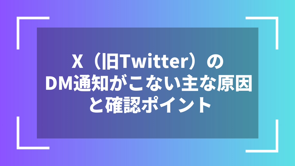 X（旧Twitter）のDM通知がこない主な原因と確認ポイント