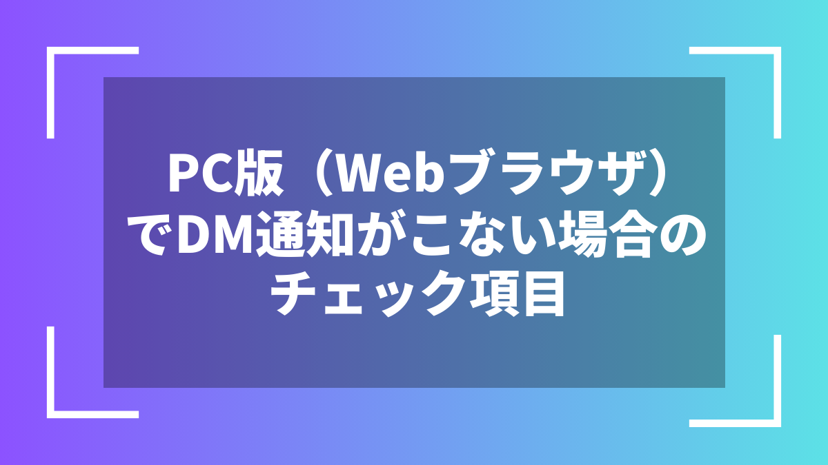 PC版（Webブラウザ）でDM通知がこない場合のチェック項目