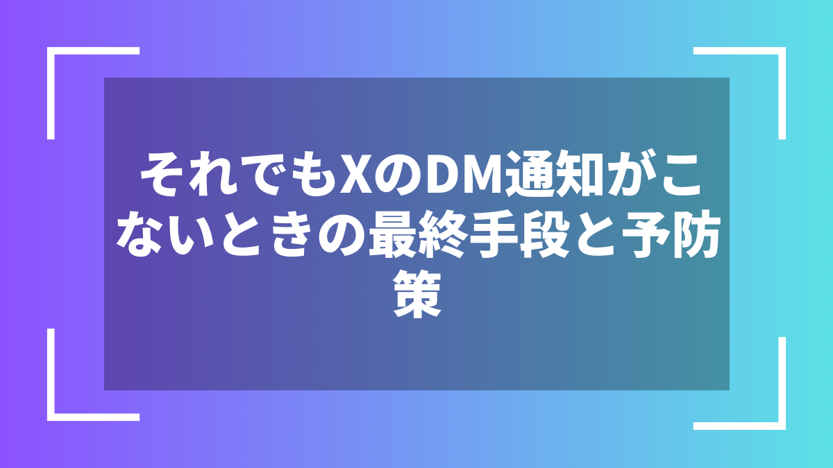 それでもXのDM通知がこないときの最終手段と予防策