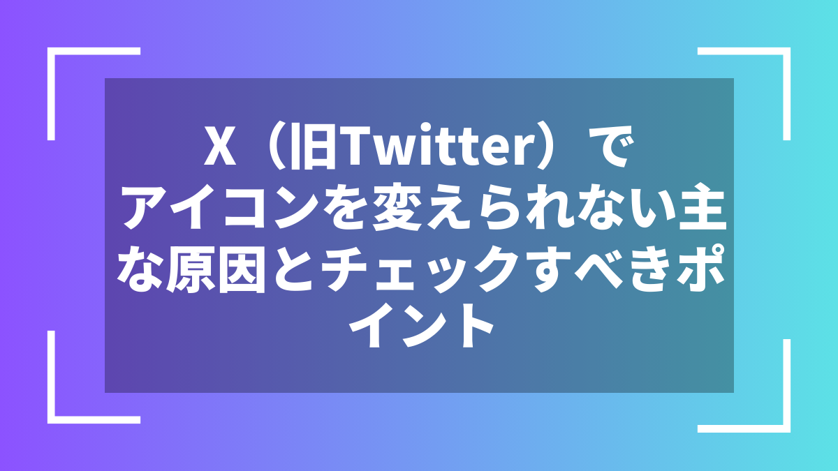 X(旧Twitter)でアイコンを変えられない主な原因とチェックすべきポイント
