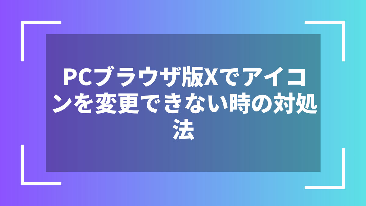 PCブラウザ版Xでアイコンを変更できない時の対処法