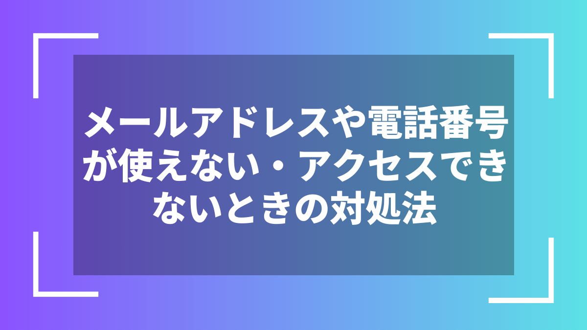 メールアドレスや電話番号が使えない・アクセスできないときの対処法