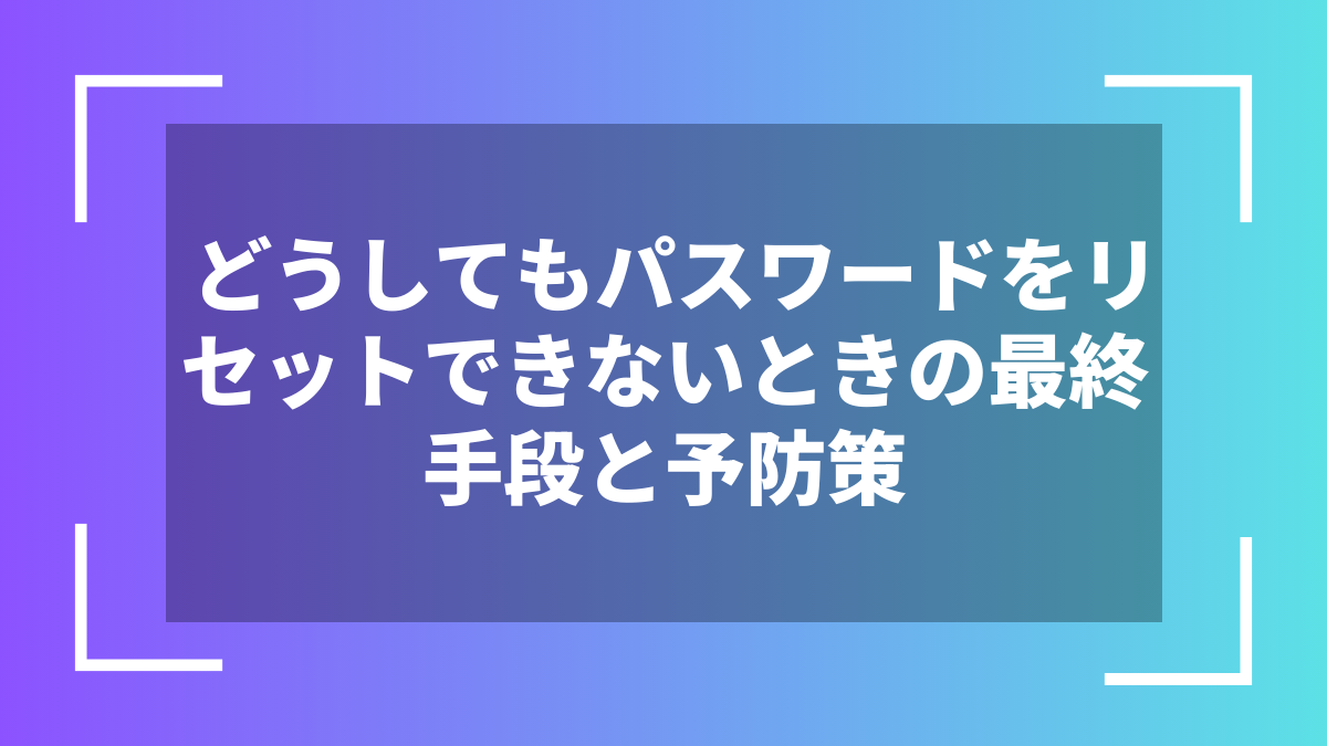 どうしてもパスワードをリセットできないときの最終手段と予防策
